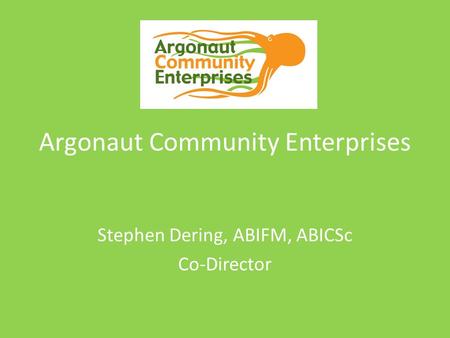 Argonaut Community Enterprises Stephen Dering, ABIFM, ABICSc Co-Director.