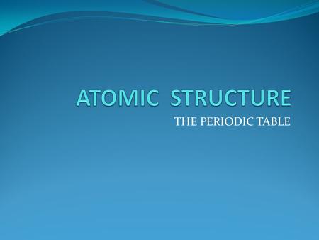 THE PERIODIC TABLE. Atomic structure Atoms consist of electrons surrounding a nucleus that contains protons and neutrons.electronsnucleus protonsneutrons.