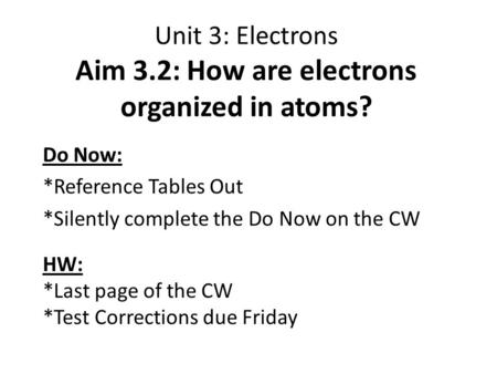 Unit 3: Electrons Aim 3.2: How are electrons organized in atoms? Do Now: *Reference Tables Out *Silently complete the Do Now on the CW HW: *Last page of.