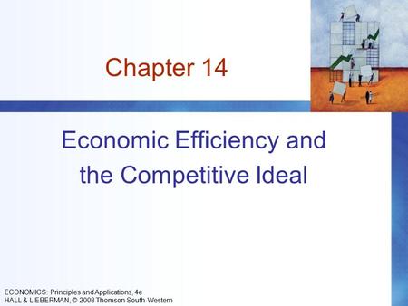 Chapter 14 Economic Efficiency and the Competitive Ideal ECONOMICS: Principles and Applications, 4e HALL & LIEBERMAN, © 2008 Thomson South-Western.