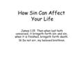 How Sin Can Affect Your Life James 1:15 Then when lust hath conceived, it bringeth forth sin: and sin, when it is finished, bringeth forth death. 16 Do.