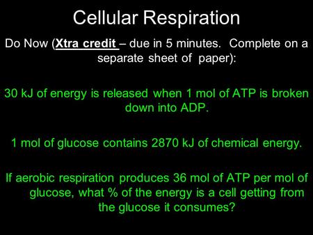 Cellular Respiration Do Now (Xtra credit – due in 5 minutes. Complete on a separate sheet of paper): 30 kJ of energy is released when 1 mol of ATP is broken.