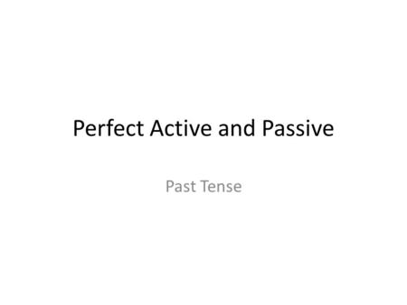Perfect Active and Passive Past Tense. Perfect (Past) Tense While the imperfect tense refers to a continuing action or state in the past, the perfect.