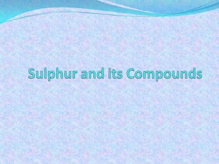 General properties Group VIA (2:8:6) m.p. 113 o C, b.p. 445 o C Allotropes: (1) Rhombic sulphur, S 8 (room to 96 o C) (2) Monoclinic sulphur, S 8 (stable.