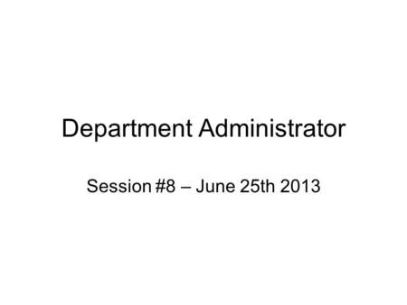 Department Administrator Session #8 – June 25th 2013.