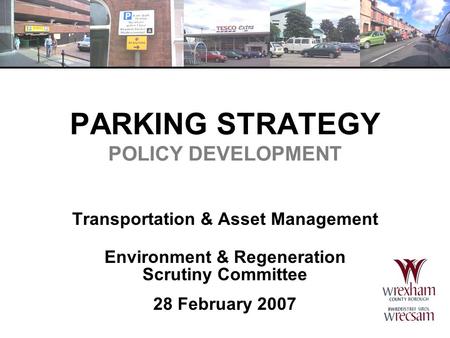 PARKING STRATEGY POLICY DEVELOPMENT Transportation & Asset Management Environment & Regeneration Scrutiny Committee 28 February 2007.
