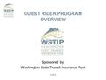 GUEST RIDER PROGRAM OVERVIEW Sponsored by: Washington State Transit Insurance Pool 1/2012.