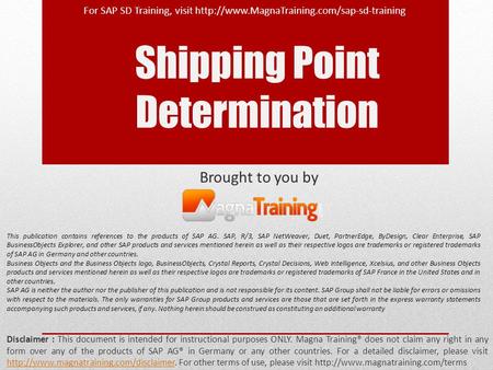 Shipping Point Determination Brought to you by Disclaimer : This document is intended for instructional purposes ONLY. Magna Training® does not claim any.