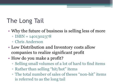 The Long Tail Why the future of business is selling less of more ▫ISBN = 1401302378 ▫Chris Anderson Low Distribution and Inventory costs allow companies.