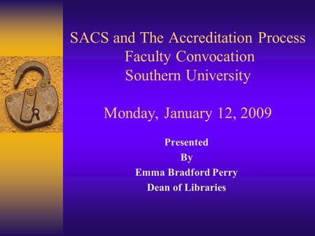 SACS and The Accreditation Process Faculty Convocation Southern University Monday, January 12, 2009 Presented By Emma Bradford Perry Dean of Libraries.