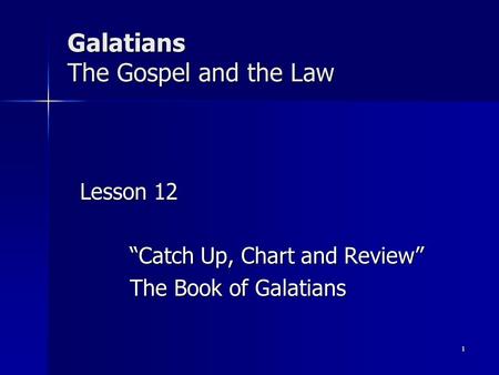 Galatians The Gospel and the Law Lesson 12 “Catch Up, Chart and Review” The Book of Galatians 1.
