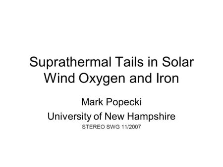 Suprathermal Tails in Solar Wind Oxygen and Iron Mark Popecki University of New Hampshire STEREO SWG 11/2007.