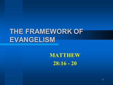 1 THE FRAMEWORK OF EVANGELISM MATTHEW 28:16 - 20.
