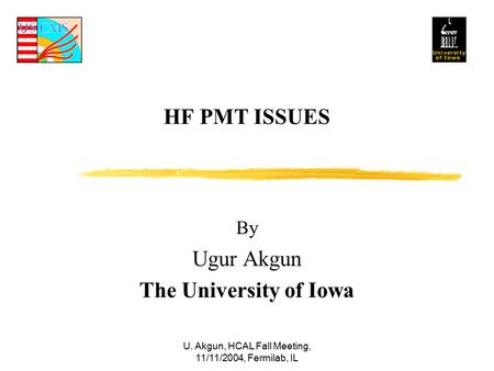 U. Akgun, HCAL Fall Meeting, 11/11/2004, Fermilab, IL HF PMT ISSUES By Ugur Akgun The University of Iowa.
