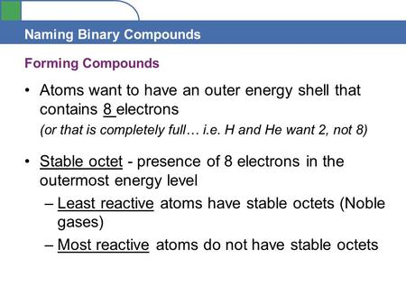 Section 4.1 Naming Binary Compounds Forming Compounds Atoms want to have an outer energy shell that contains 8 electrons (or that is completely full… i.e.