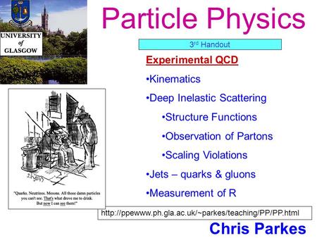 Particle Physics Chris Parkes Experimental QCD Kinematics Deep Inelastic Scattering Structure Functions Observation of Partons Scaling Violations Jets.