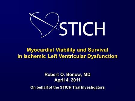 Myocardial Viability and Survival in Ischemic Left Ventricular Dysfunction Robert O. Bonow, MD April 4, 2011 On behalf of the STICH Trial Investigators.