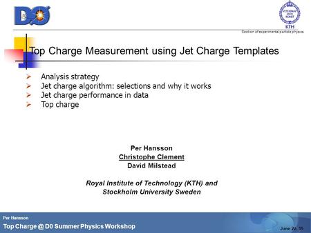 Section of experimental particle physics Per Hansson Top D0 Summer Physics Workshop June 22- 05 Top Charge Measurement using Jet Charge Templates.