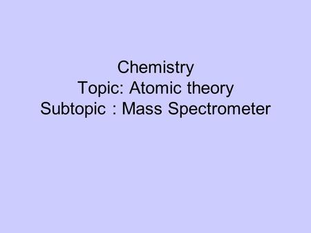 Chemistry Topic: Atomic theory Subtopic : Mass Spectrometer.