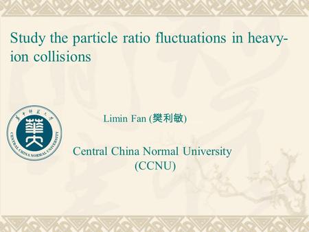 Study the particle ratio fluctuations in heavy- ion collisions Limin Fan ( 樊利敏 ) Central China Normal University (CCNU) 1.