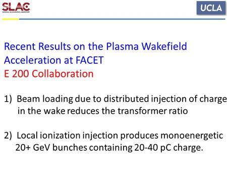 Recent Results on the Plasma Wakefield Acceleration at FACET E 200 Collaboration 1)Beam loading due to distributed injection of charge in the wake reduces.
