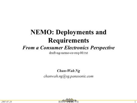 2007.07.26IETF69 - NEMO WG1 NEMO: Deployments and Requirements From a Consumer Electronics Perspective draft-ng-nemo-ce-req-00.txt Chan-Wah Ng