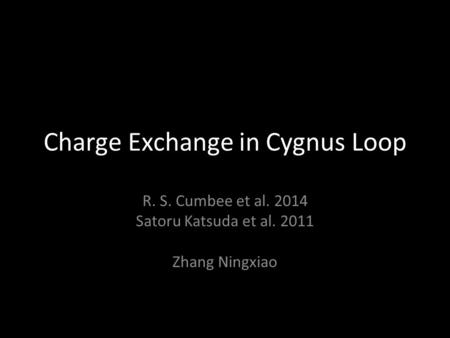 Charge Exchange in Cygnus Loop R. S. Cumbee et al. 2014 Satoru Katsuda et al. 2011 Zhang Ningxiao.