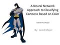 By: Jared Meyer A Neural Network Approach to Classifying Cartoons Based on Color ECE 539 Final Project.