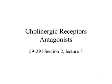 1 Cholinergic Receptors Antagonists 59-291 Section 2, lecture 3.