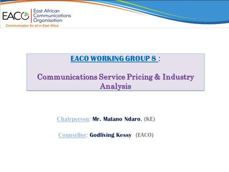 Communications Service Pricing & Industry Analysis EACO WORKING GROUP 8 : Communications Service Pricing & Industry Analysis Chairperson : Mr. Matano Ndaro,