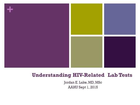 + Understanding HIV-Related Lab Tests Jordan E. Lake, MD, MSc AAHU Sept 1, 2015.