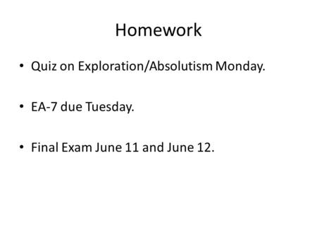 Homework Quiz on Exploration/Absolutism Monday. EA-7 due Tuesday. Final Exam June 11 and June 12.