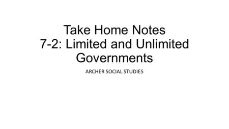 Take Home Notes 7-2: Limited and Unlimited Governments ARCHER SOCIAL STUDIES.