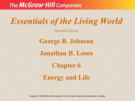 Essentials of the Living World Second Edition George B. Johnson Jonathan B. Losos Chapter 6 Energy and Life Copyright © The McGraw-Hill Companies, Inc.