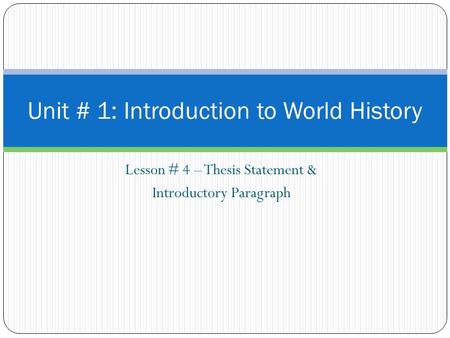 Lesson # 4 – Thesis Statement & Introductory Paragraph Unit # 1: Introduction to World History.