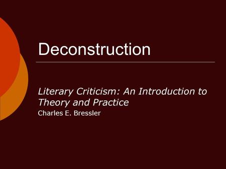Deconstruction Literary Criticism: An Introduction to Theory and Practice Charles E. Bressler.
