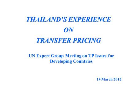 THAILAND’S EXPERIENCE ON TRANSFER PRICING UN Expert Group Meeting on TP Issues for Developing Countries 14 March 2012.