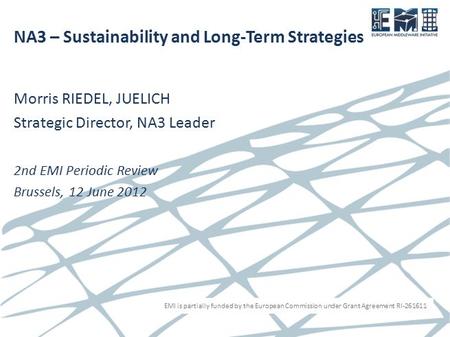 EMI is partially funded by the European Commission under Grant Agreement RI-261611 NA3 – Sustainability and Long-Term Strategies Morris RIEDEL, JUELICH.