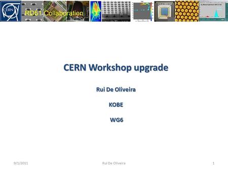 CERN Workshop upgrade Rui De Oliveira KOBE WG6 WG6 9/1/20111Rui De Oliveira.