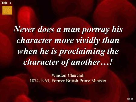 Title - 1 Jun-16 Never does a man portray his character more vividly than when he is proclaiming the character of another…! Never does a man portray his.