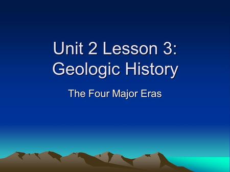 Unit 2 Lesson 3: Geologic History The Four Major Eras.