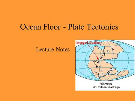 Ocean Floor - Plate Tectonics Lecture Notes. Early mapmakers noticed the apparent fit of continents on either side of ocean (matching coastlines)Early.