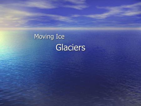 Glaciers Moving Ice Formation of Glaciers A glacier is defined as a mass of moving ice. A glacier is defined as a mass of moving ice. There are several.