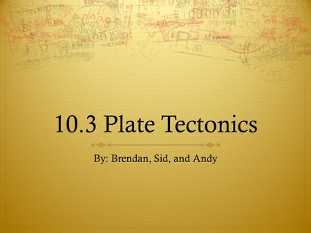 10.3 Plate Tectonics By: Brendan, Sid, and Andy. Video 