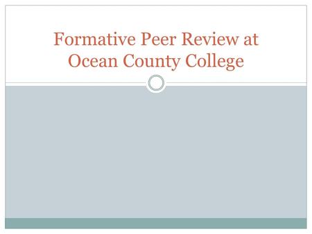 Formative Peer Review at Ocean County College. Guiding Principle “Ideally, the peer review of teaching is a critically reflective and collaborative process.