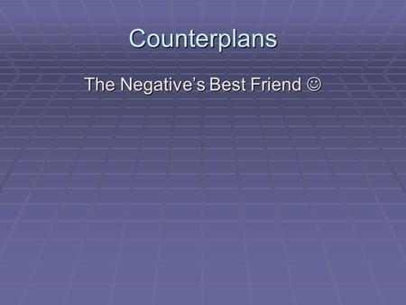 Counterplans The Negative’s Best Friend The Negative’s Best Friend.
