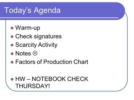 Today’s Agenda Warm-up Check signatures Scarcity Activity Notes  Factors of Production Chart HW – NOTEBOOK CHECK THURSDAY!