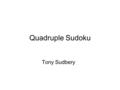 Quadruple Sudoku Tony Sudbery. 1 1 1 1 1 1 1 1 1.