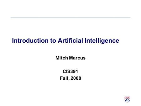Introduction to Artificial Intelligence Mitch Marcus CIS391 Fall, 2008.