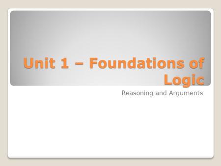 Unit 1 – Foundations of Logic Reasoning and Arguments.